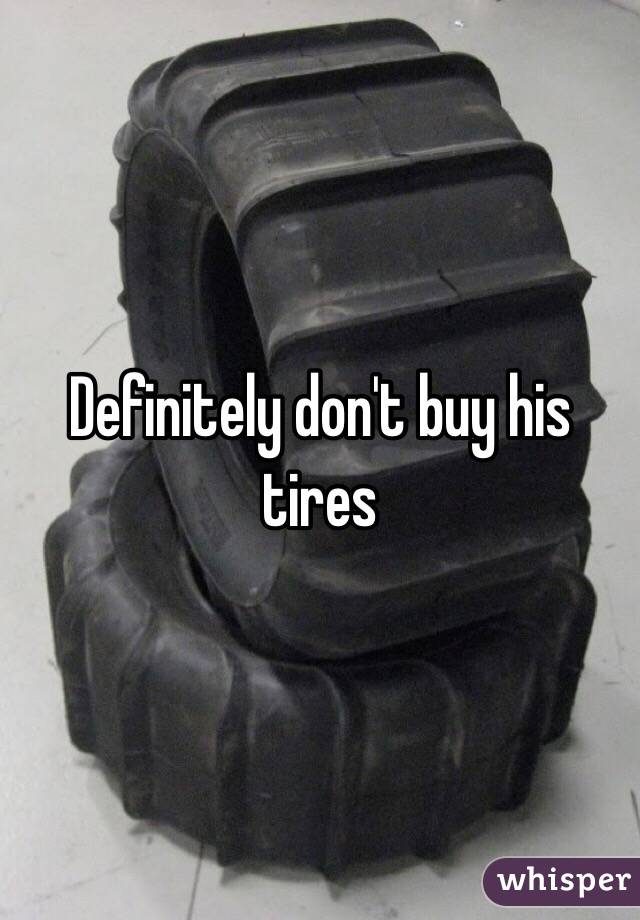 Definitely don't buy his tires