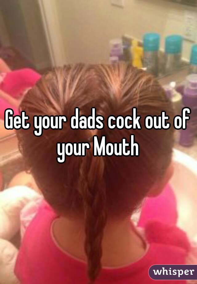 Get your dads cock out of your Mouth 