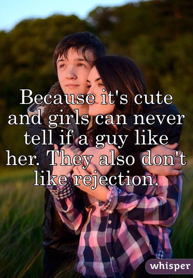 Because it's cute and girls can never tell if a guy like her. They also don't like rejection. 