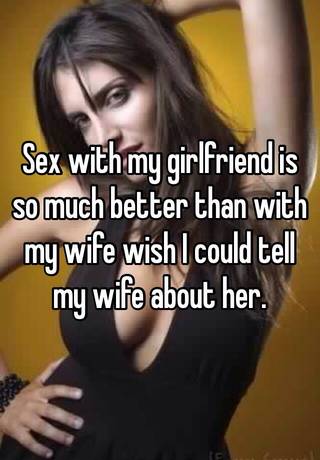 Sex with my girlfriend is so much better than with my wife wish I could tell my wife about her. pic