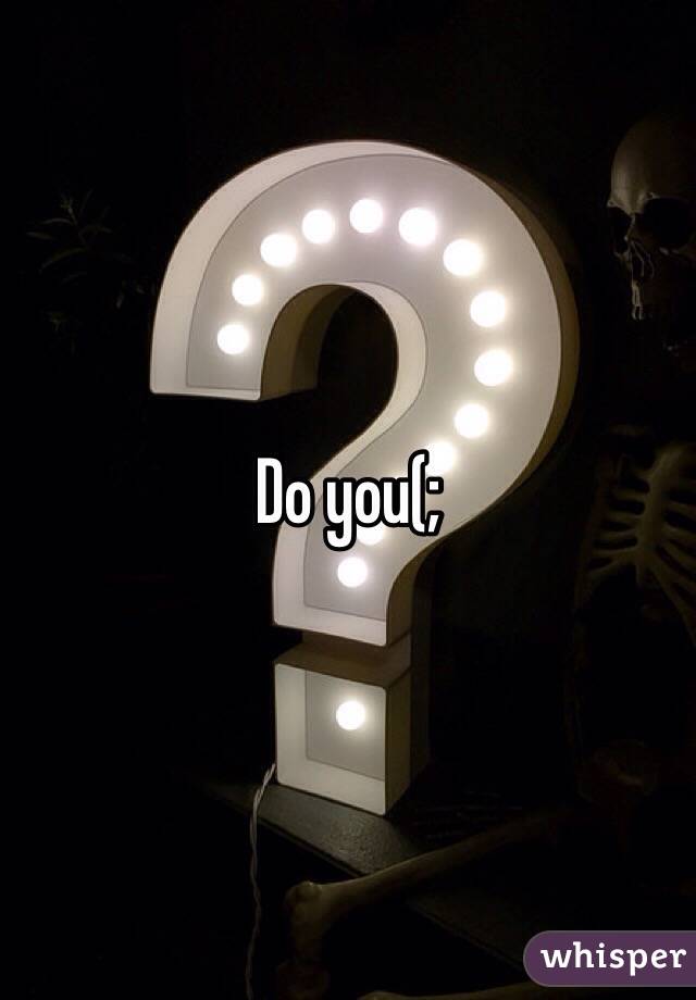 Do you(;