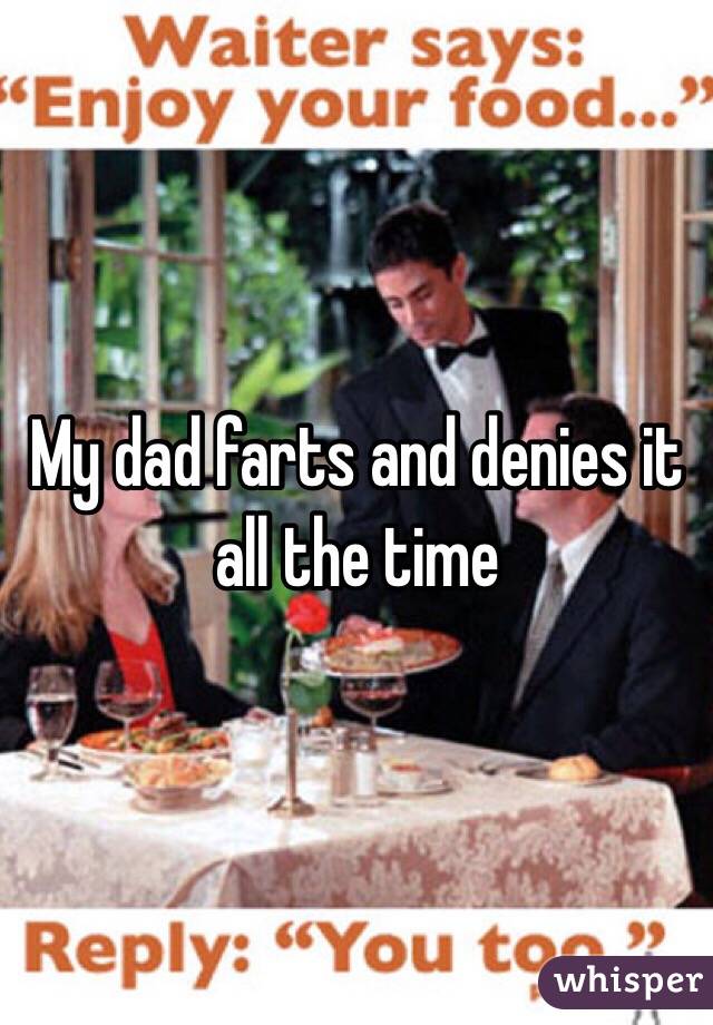 My dad farts and denies it all the time 