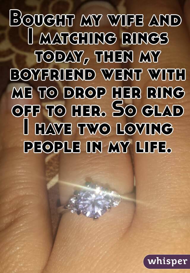 Bought my wife and I matching rings today, then my boyfriend went with me to drop her ring off to her. So glad I have two loving people in my life.