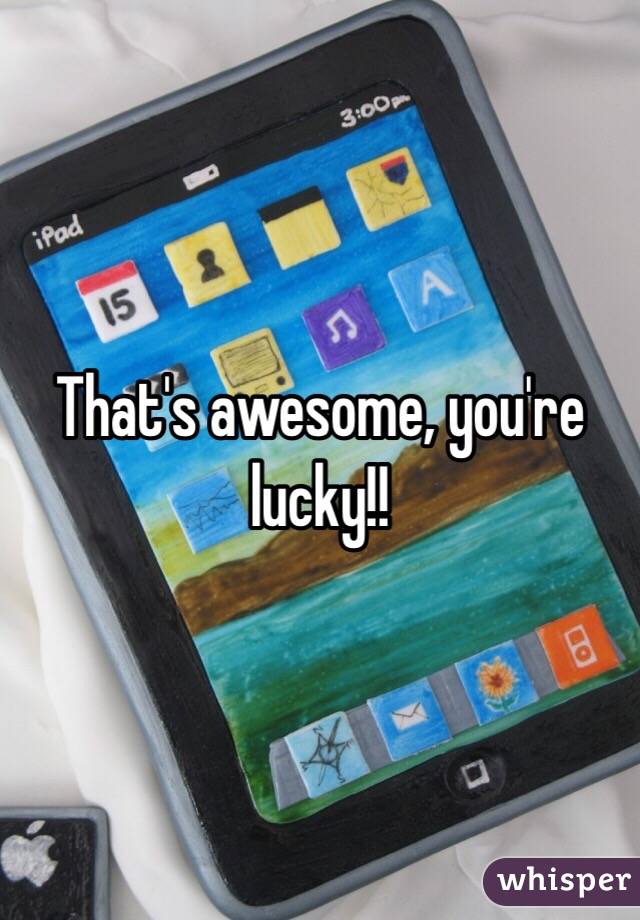 That's awesome, you're lucky!!