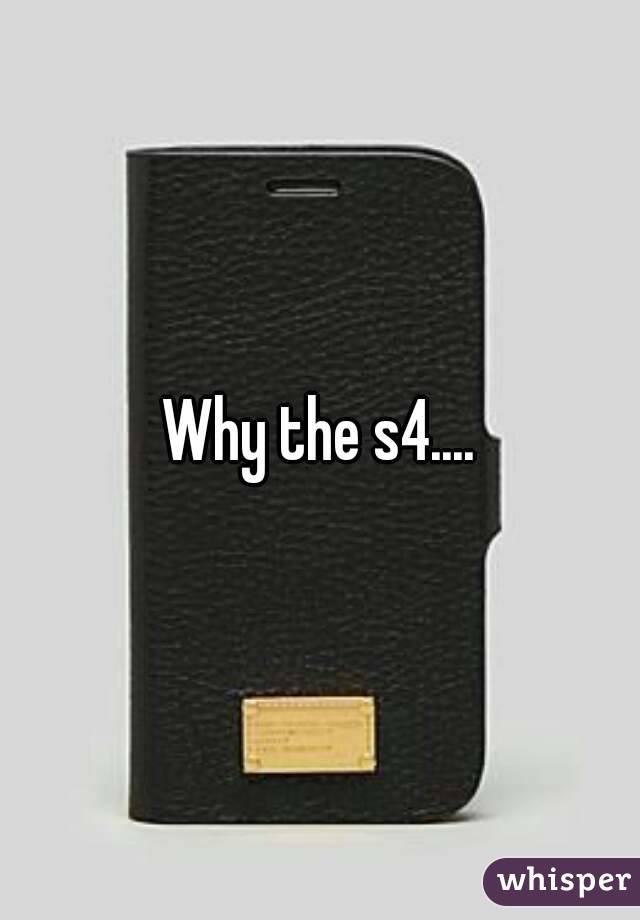 Why the s4....