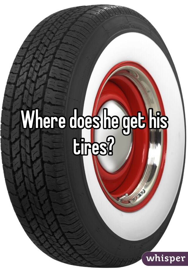 Where does he get his tires?