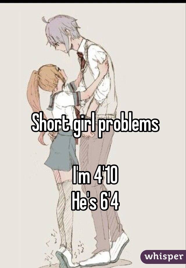 Short girl problems 

I'm 4'10
He's 6'4