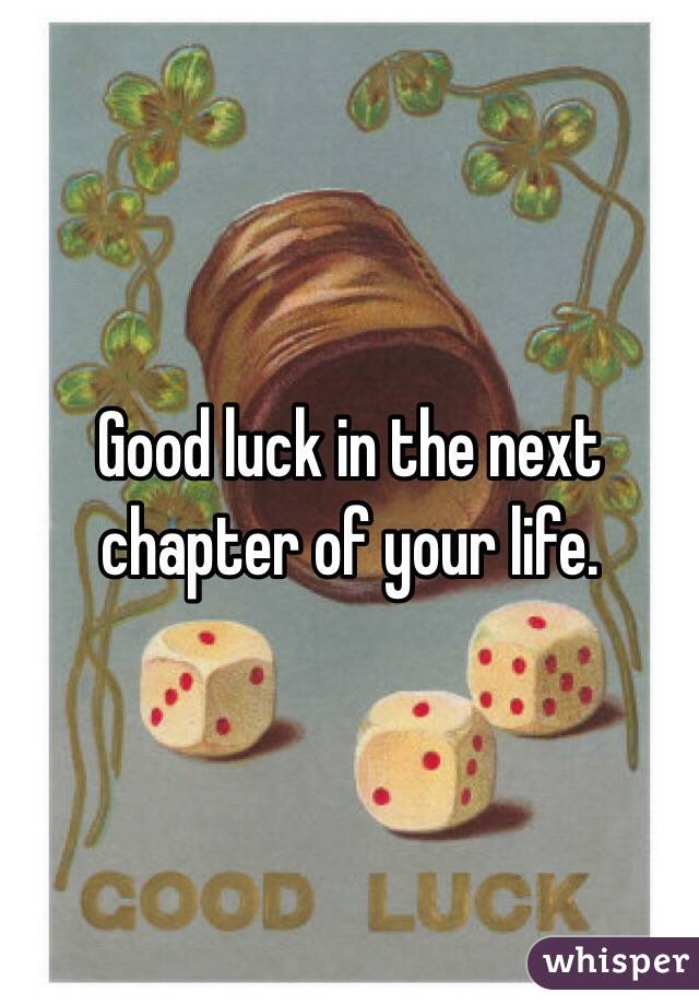 Good luck in the next chapter of your life.