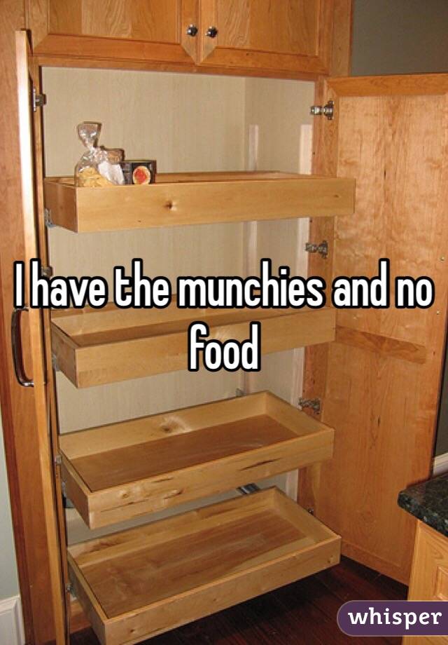 I have the munchies and no food