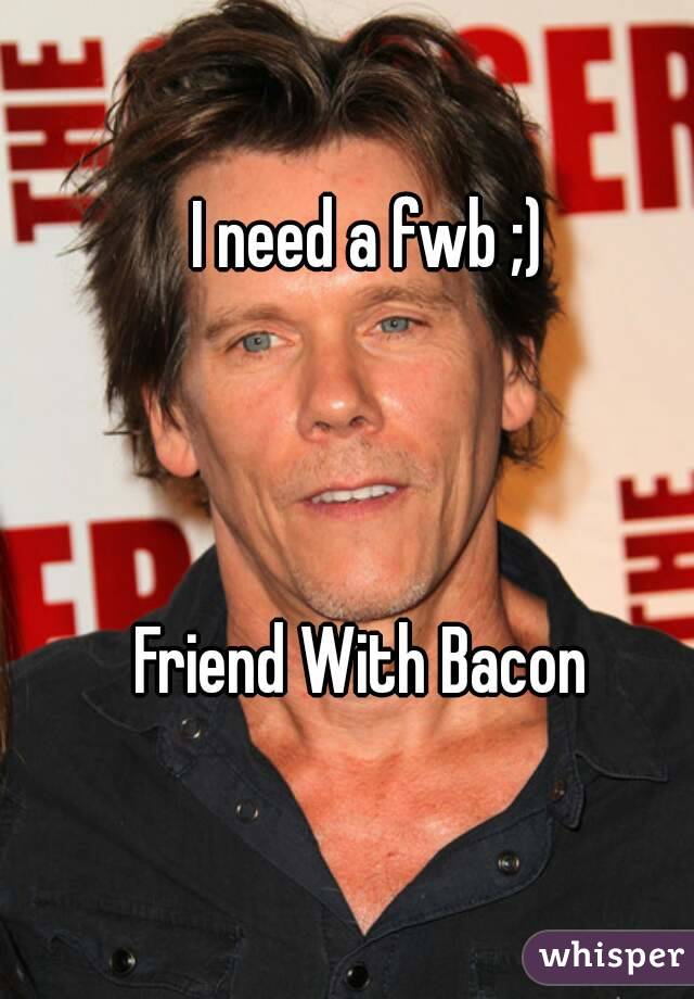 I need a fwb ;)



Friend With Bacon 