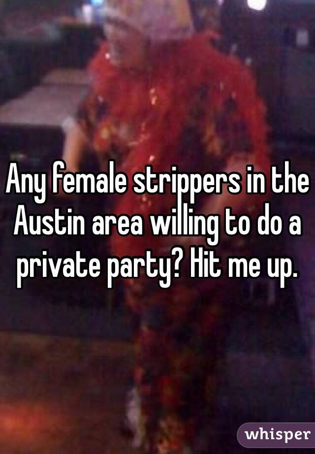 Any female strippers in the Austin area willing to do a private party? Hit me up.