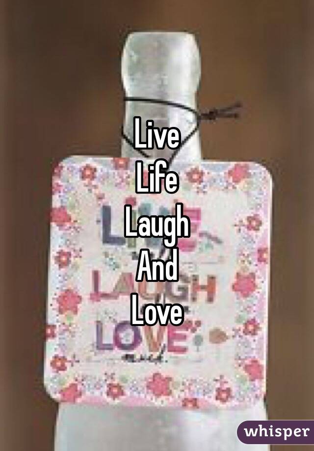 Live
Life
Laugh
And
Love