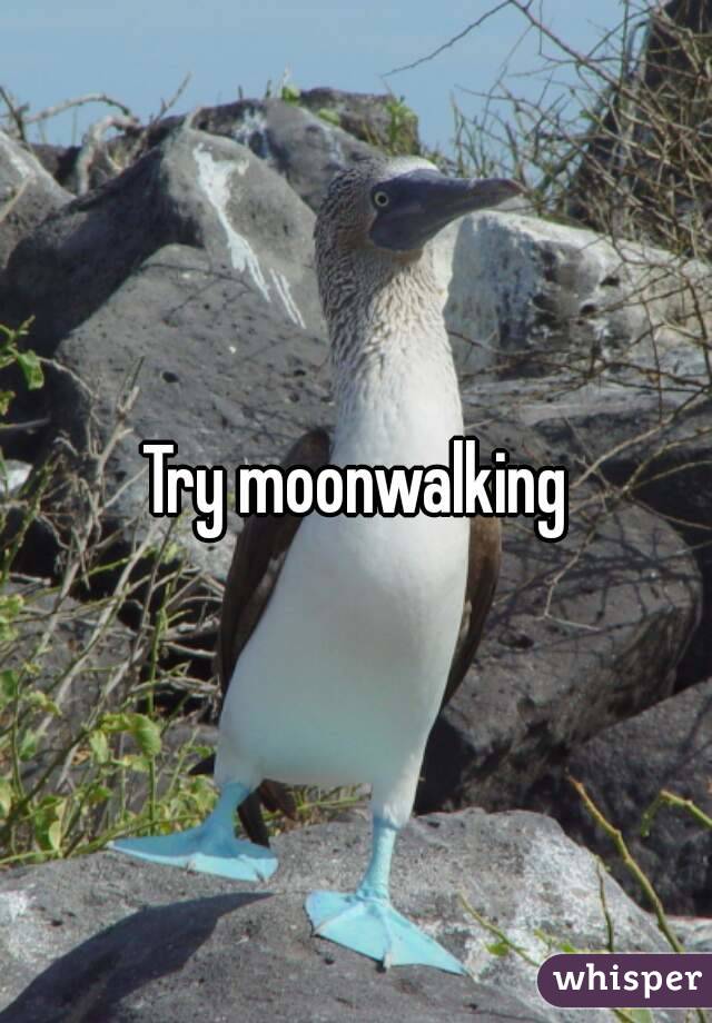 Try moonwalking