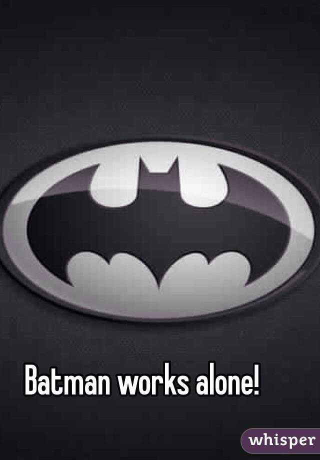 Batman works alone!
