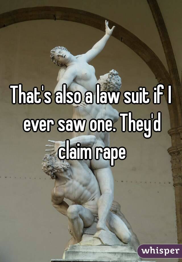 That's also a law suit if I ever saw one. They'd claim rape