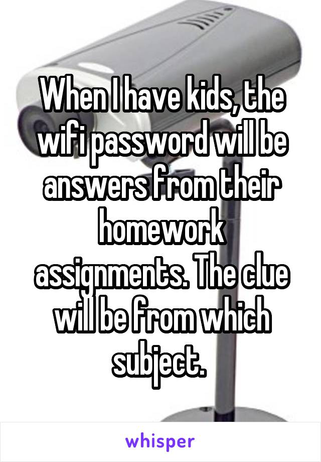 When I have kids, the wifi password will be answers from their homework assignments. The clue will be from which subject. 