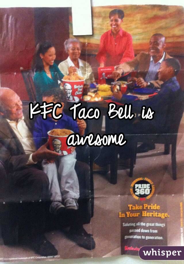 KFC Taco Bell is awesome
