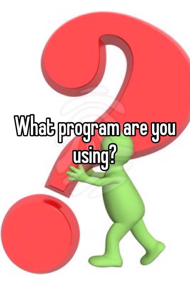 what-program-are-you-using