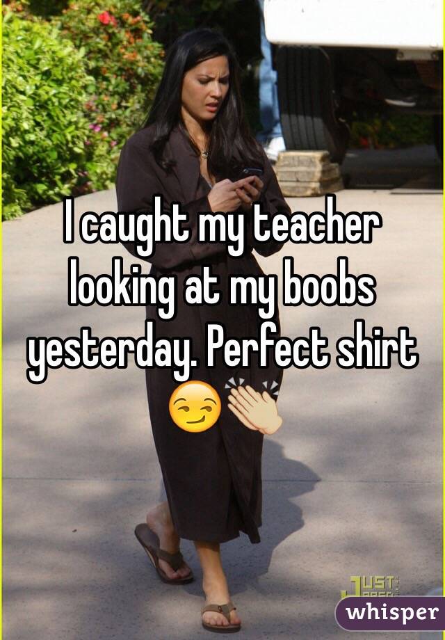 I caught my teacher looking at my boobs yesterday. Perfect shirt 😏👏🏼