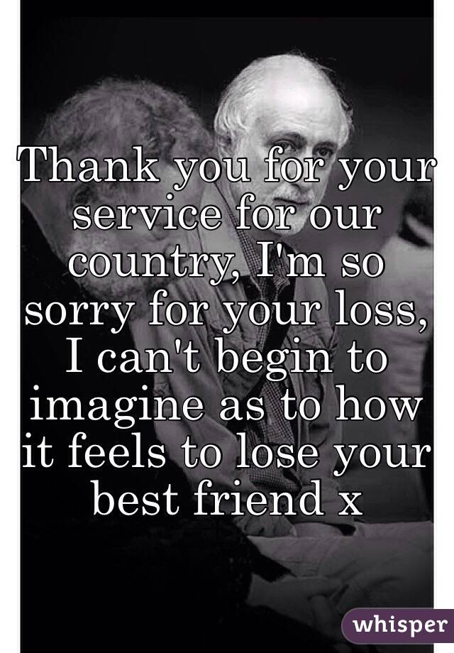 Thank you for your service for our country, I'm so sorry for your loss, I can't begin to imagine as to how it feels to lose your best friend x