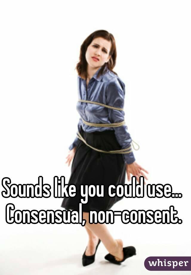 Sounds like you could use... Consensual, non-consent.