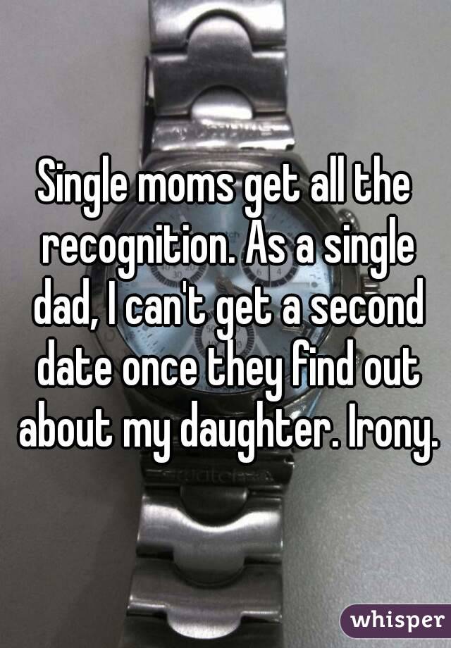 Single moms get all the recognition. As a single dad, I can't get a second date once they find out about my daughter. Irony.