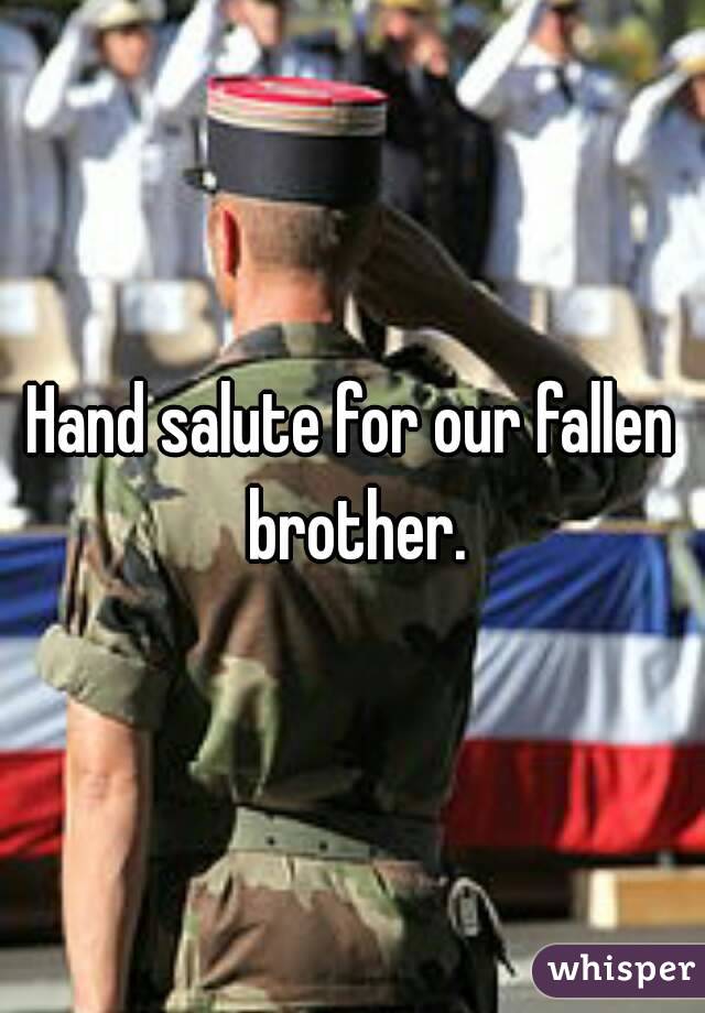 Hand salute for our fallen brother.