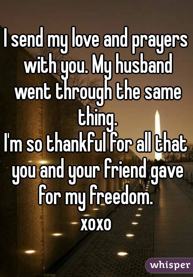 I send my love and prayers with you. My husband went through the same thing.
I'm so thankful for all that you and your friend gave for my freedom. 
xoxo