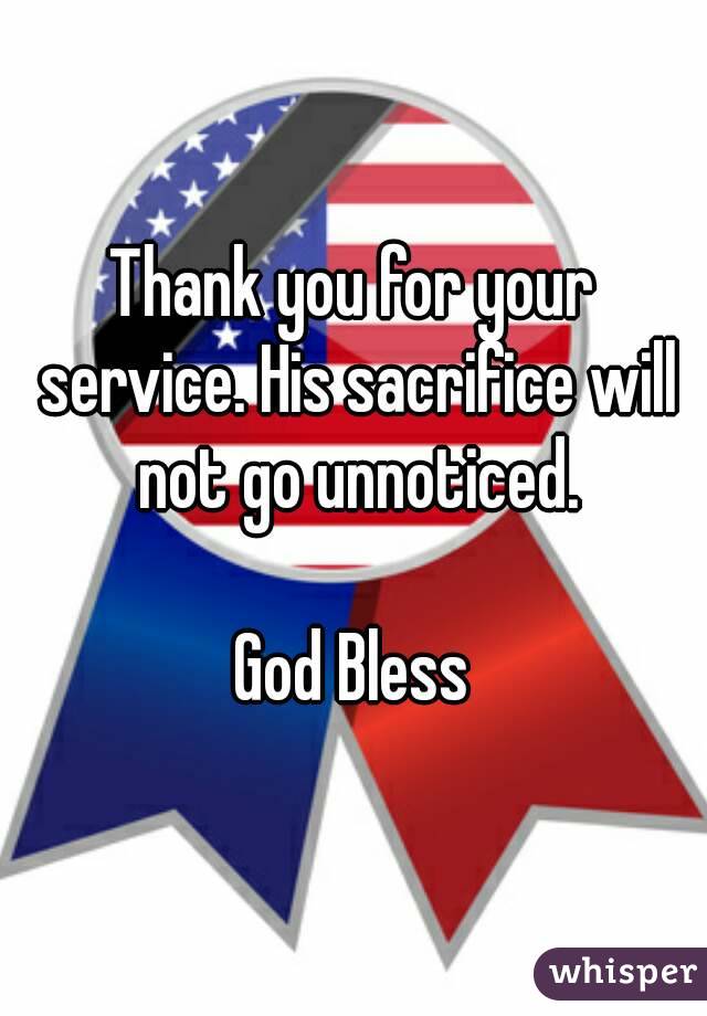 Thank you for your service. His sacrifice will not go unnoticed.

God Bless