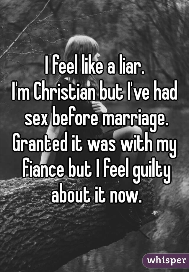 I feel like a liar.
I'm Christian but I've had sex before marriage.
Granted it was with my fiance but I feel guilty about it now.