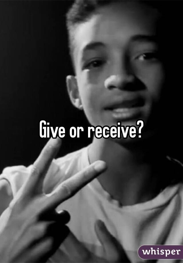 Give or receive?