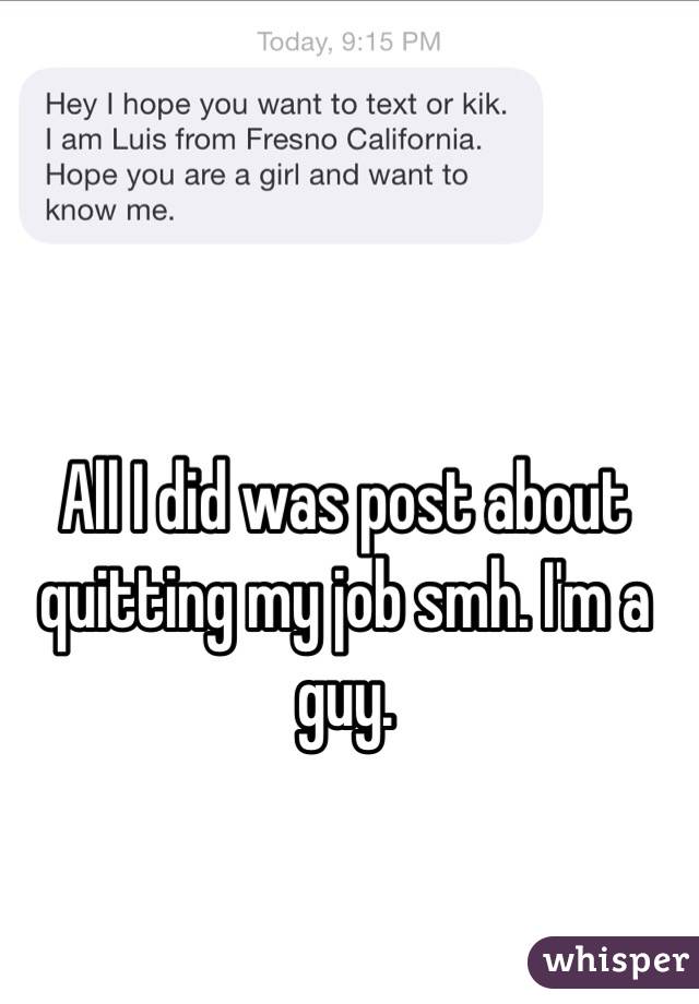 All I did was post about quitting my job smh. I'm a guy.