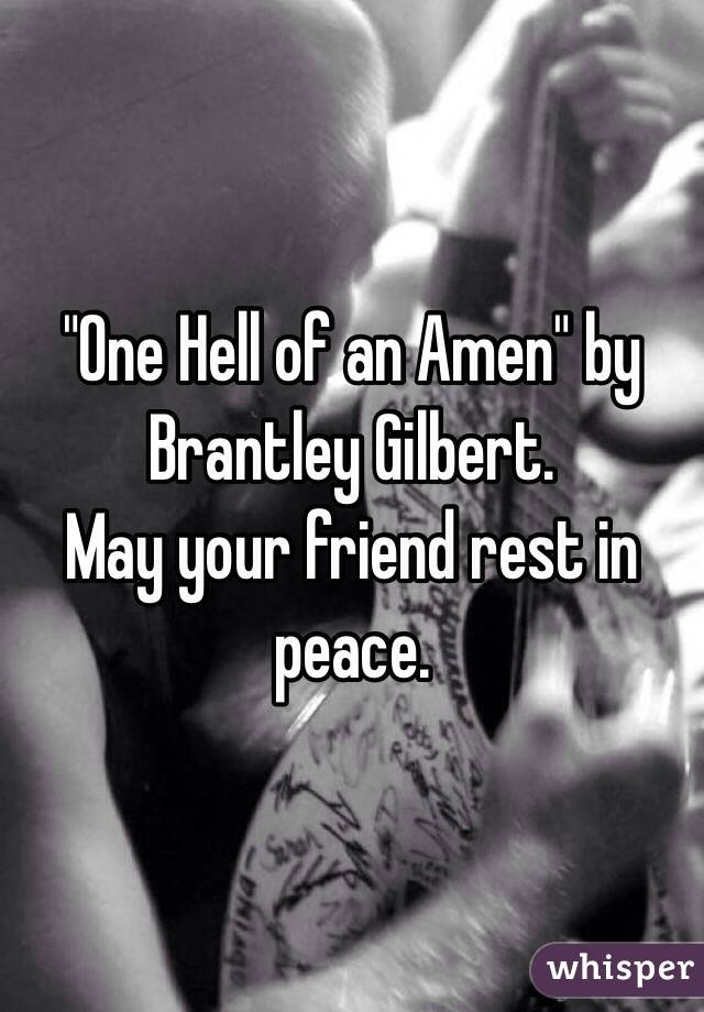 "One Hell of an Amen" by Brantley Gilbert.
May your friend rest in peace.