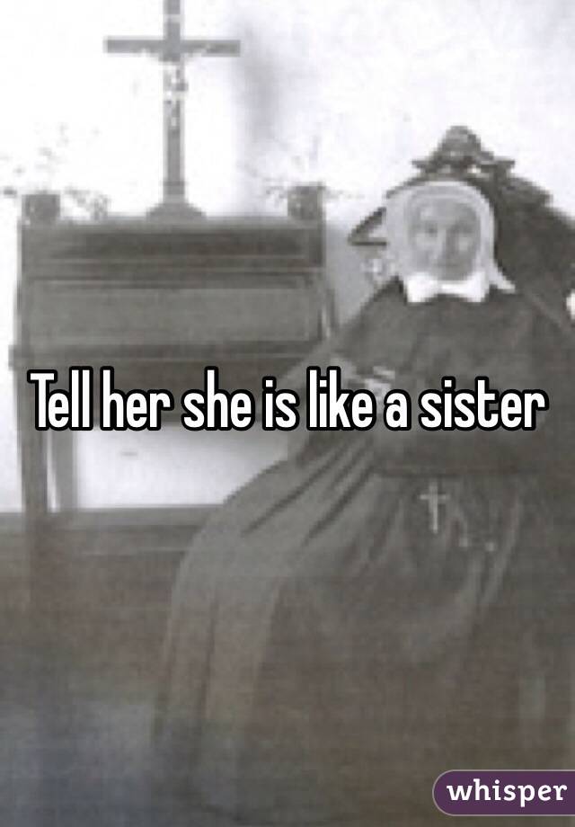 Tell her she is like a sister