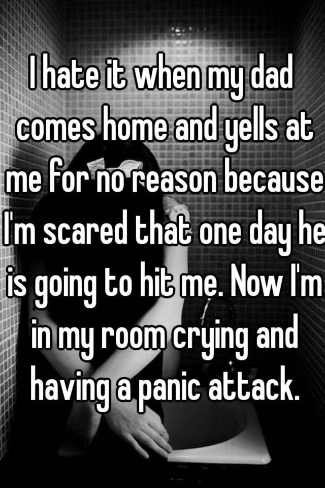 i-hate-it-when-my-dad-comes-home-and-yells-at-me-for-no-reason-because