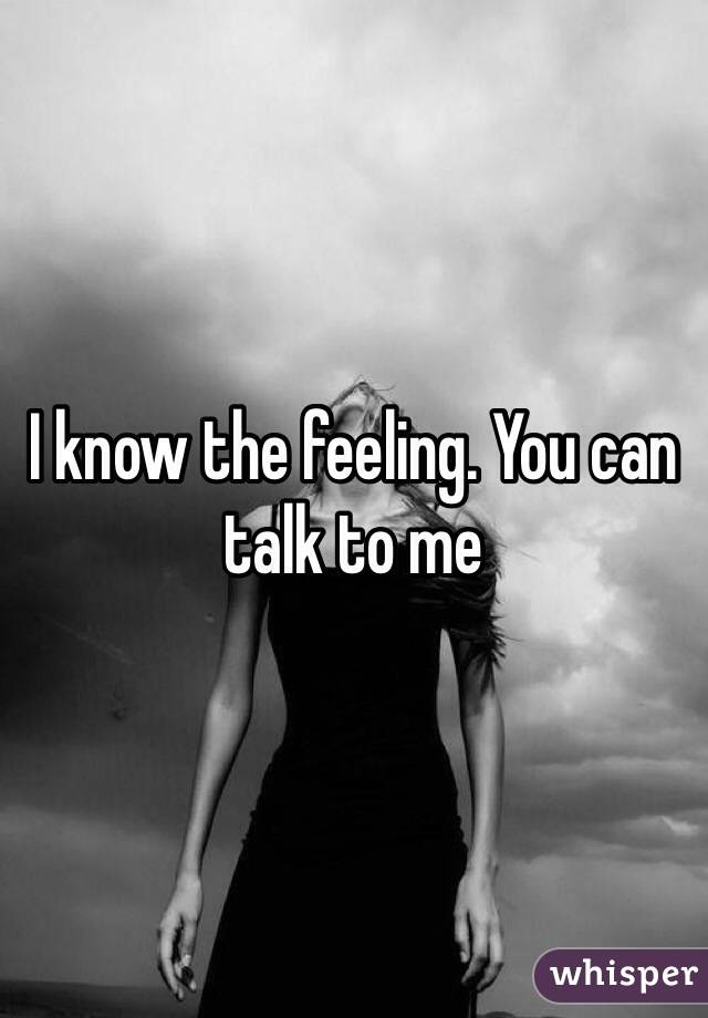 I know the feeling. You can talk to me