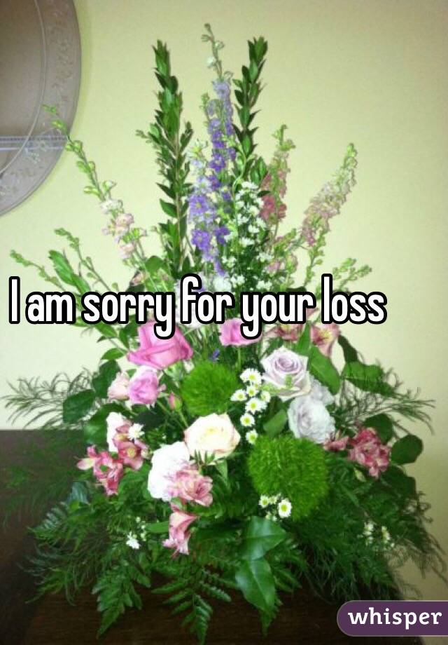 I am sorry for your loss