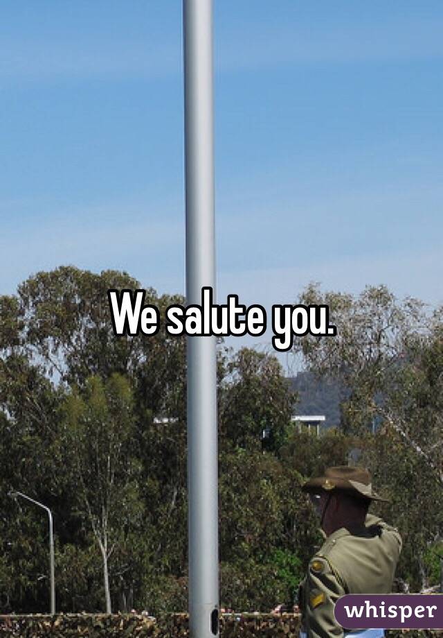 We salute you.