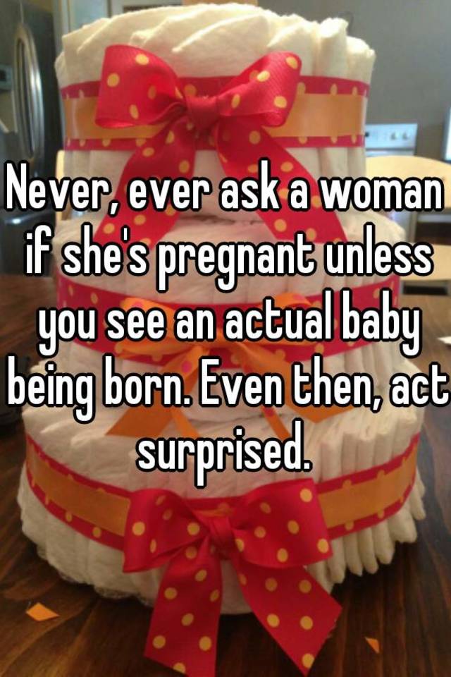 never-ever-ask-a-woman-if-she-s-pregnant-unless-you-see-an-actual-baby