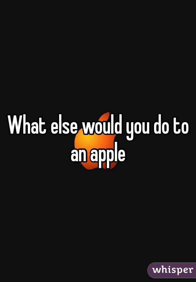 What else would you do to an apple
