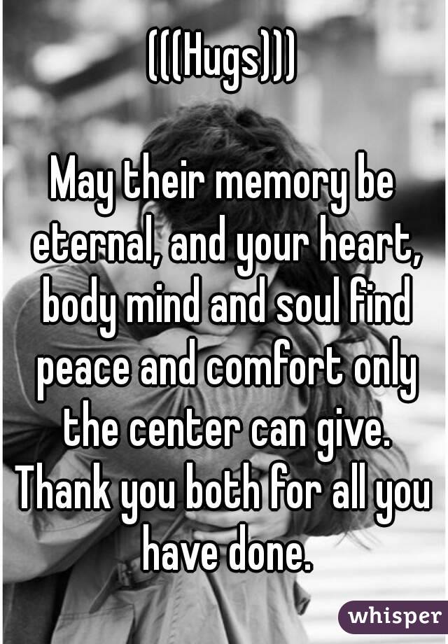 (((Hugs)))

May their memory be eternal, and your heart, body mind and soul find peace and comfort only the center can give.
Thank you both for all you have done.
