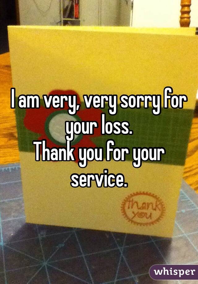 I am very, very sorry for your loss. 
Thank you for your service. 