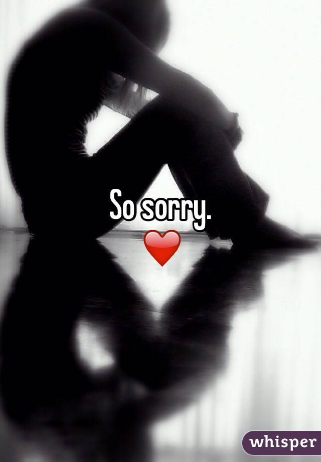 So sorry. 
❤️