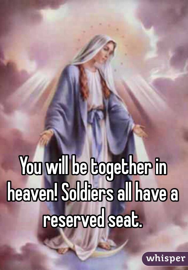 You will be together in heaven! Soldiers all have a reserved seat. 