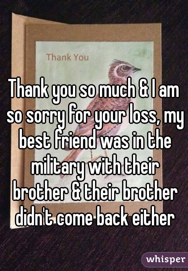 Thank you so much & I am so sorry for your loss, my best friend was in the military with their brother & their brother didn't come back either