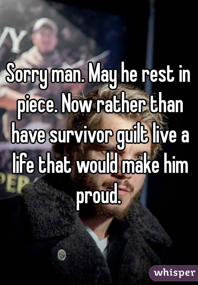 Sorry man. May he rest in piece. Now rather than have survivor guilt live a life that would make him proud. 