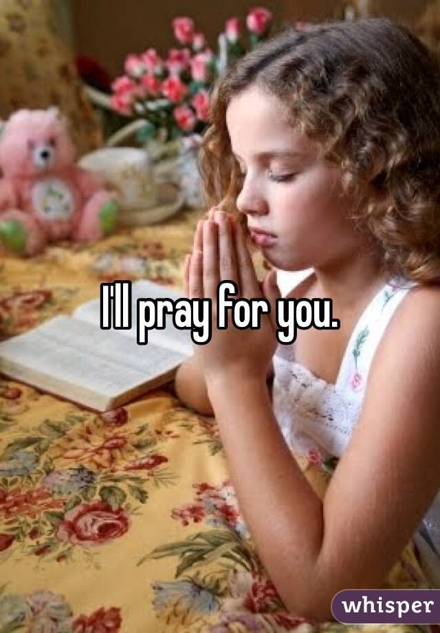 I'll pray for you.