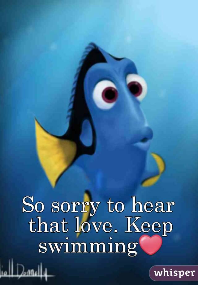 So sorry to hear that love. Keep swimming❤