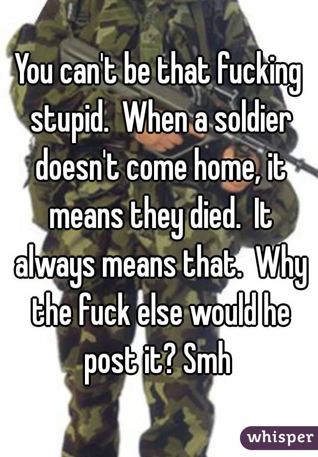 You can't be that fucking stupid.  When a soldier doesn't come home, it means they died.  It always means that.  Why the fuck else would he post it? Smh 