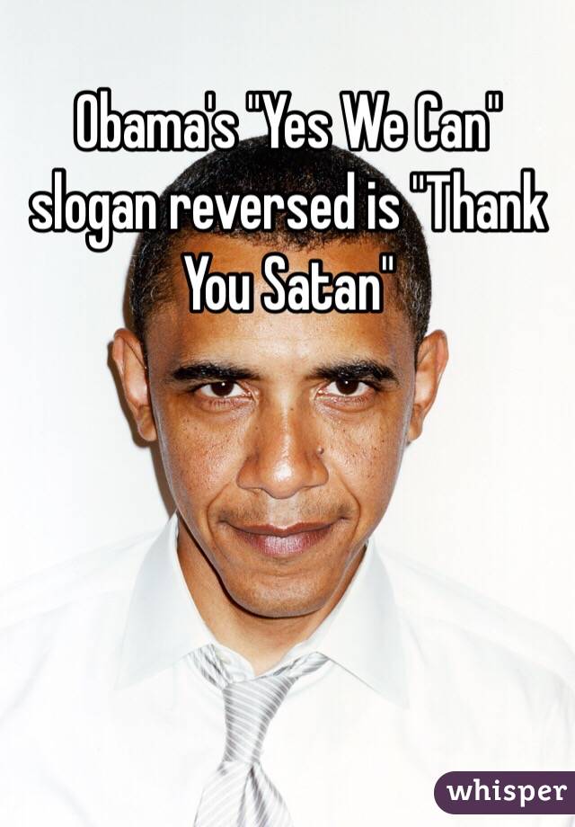 Obama's "Yes We Can" slogan reversed is "Thank You Satan" 